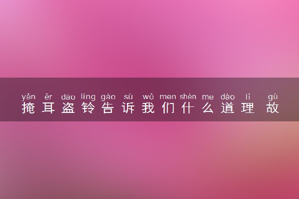 掩耳盗铃告诉我们什么道理 故事介绍及寓意