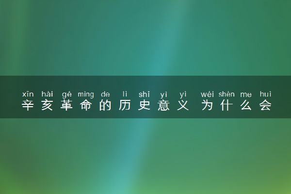辛亥革命的历史意义 为什么会失败