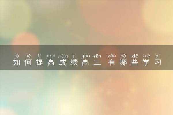 如何提高成绩高三 有哪些学习方法