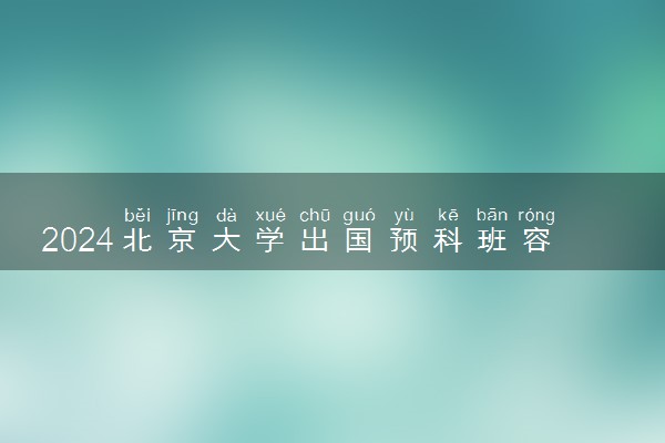 2024北京大学出国预科班容易进吗 好考吗