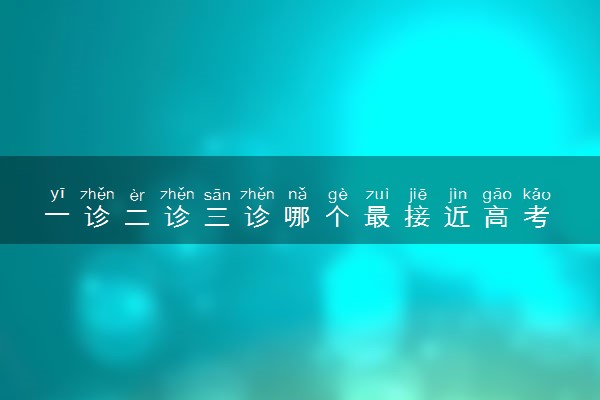 一诊二诊三诊哪个最接近高考 哪次难度大