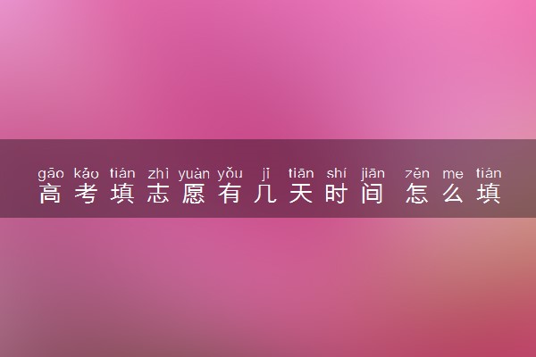 高考填志愿有几天时间 怎么填报志愿