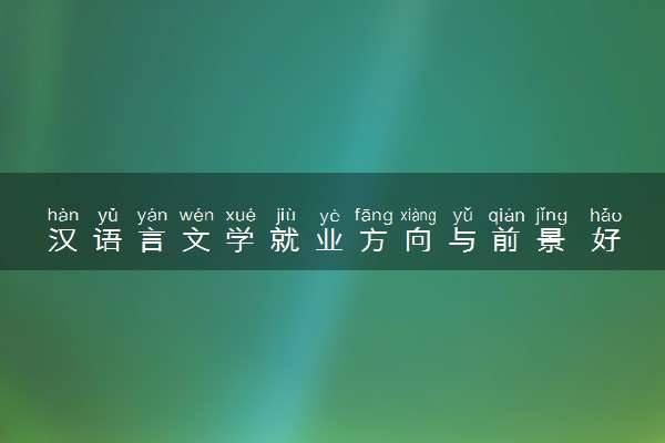 汉语言文学就业方向与前景 好找工作吗
