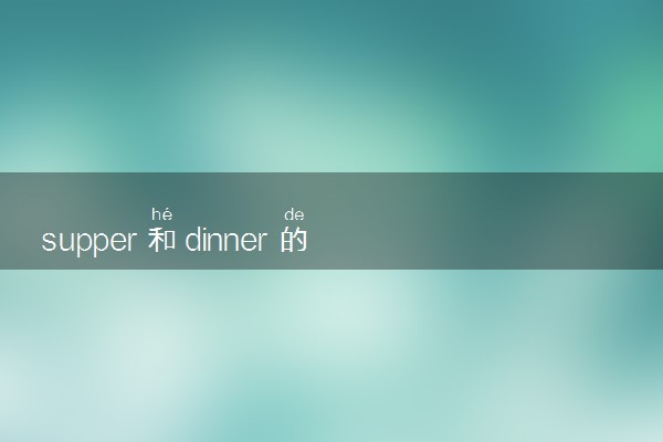 supper和dinner的区别是什么 有哪些用法