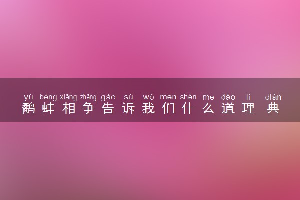 鹬蚌相争告诉我们什么道理 典故出自哪里