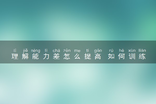 理解能力差怎么提高 如何训练