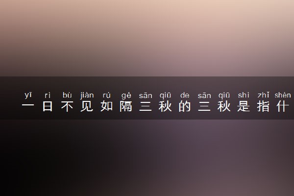 一日不见如隔三秋的三秋是指什么 出处是哪里
