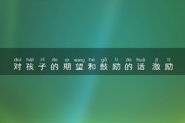 对孩子的期望和鼓励的话 激励孩子的寄语