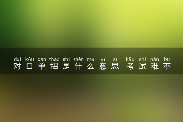 对口单招是什么意思 考试难不难