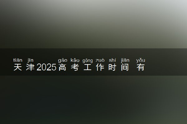 天津2025高考工作时间 有哪些事项