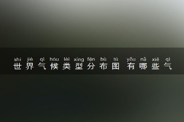 世界气候类型分布图 有哪些气候类型及特点