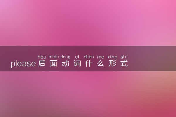 please后面动词什么形式 加do还是doing