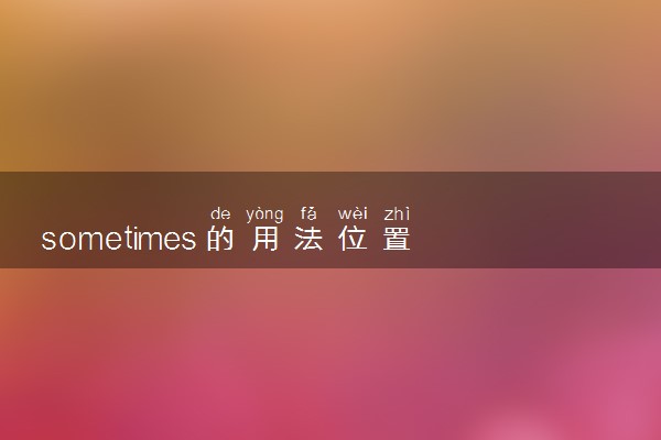 sometimes的用法位置 具体怎么使用