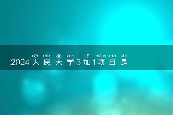 2024人民大学3加1项目是统招吗 能拿什么毕业证