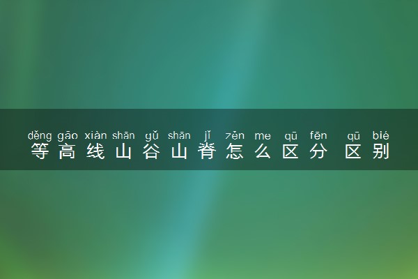 等高线山谷山脊怎么区分 区别是什么