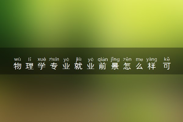 物理学专业就业前景怎么样 可以从事哪些工作