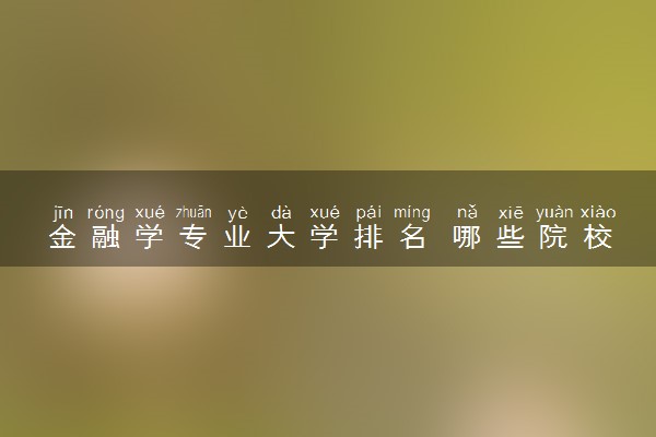 金融学专业大学排名 哪些院校比较好