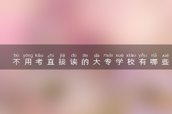 不用考直接读的大专学校有哪些 什么院校推荐读
