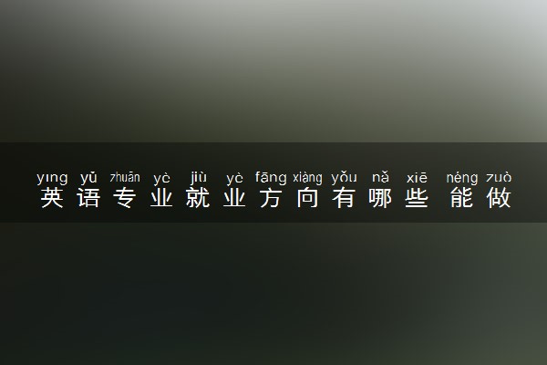 英语专业就业方向有哪些 能做什么工作