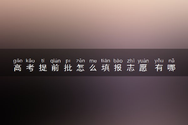 高考提前批怎么填报志愿 有哪些填报注意事项