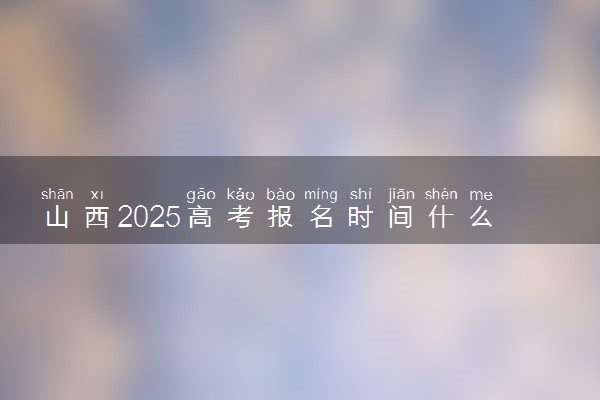 山西2025高考报名时间什么时候 哪天截止