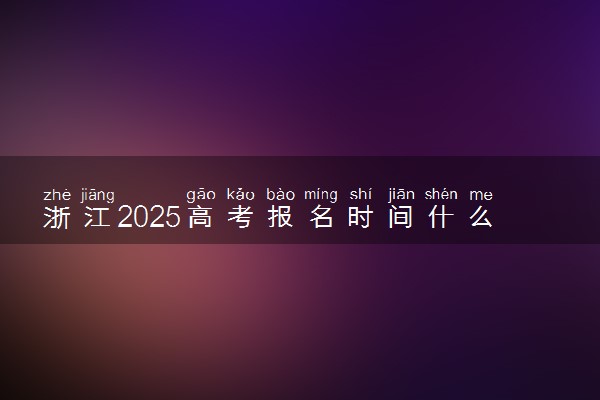 浙江2025高考报名时间什么时候 哪天截止