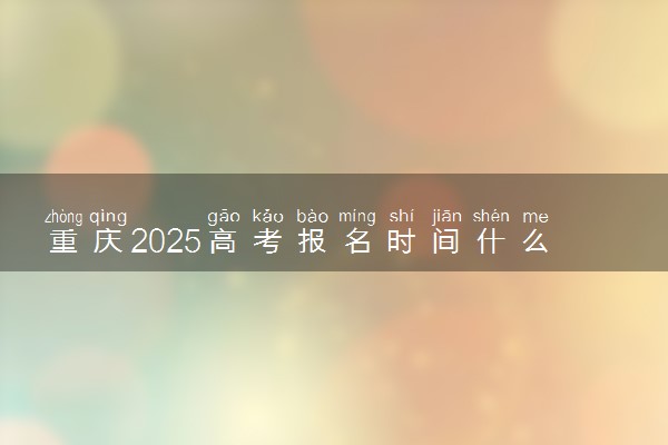 重庆2025高考报名时间什么时候 哪天截止