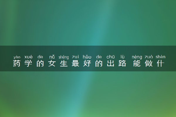 药学的女生最好的出路 能做什么工作