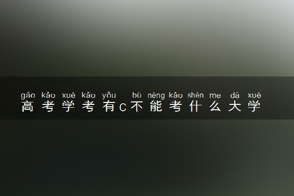 高考学考有c不能考什么大学 对高考有影响吗