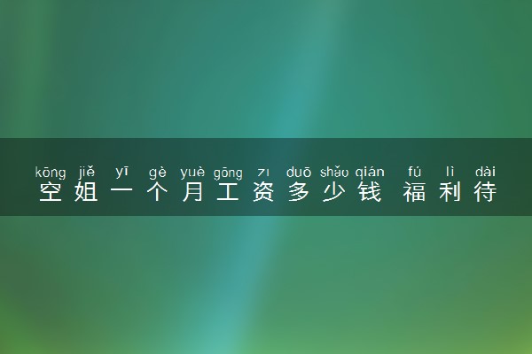 空姐一个月工资多少钱 福利待遇怎么样