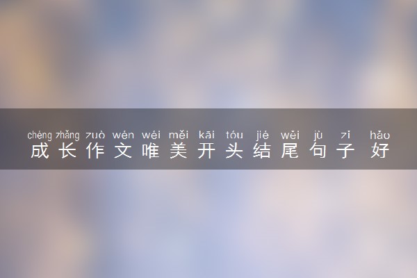 成长作文唯美开头结尾句子 好词好句积累