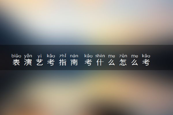 表演艺考指南 考什么怎么考