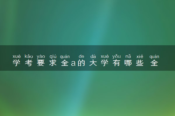 学考要求全a的大学有哪些 全a有什么好处