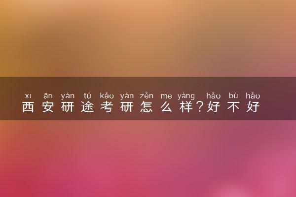 西安研途考研怎么样?好不好