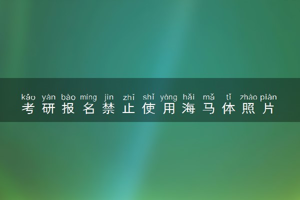 考研报名禁止使用海马体照片 什么情况