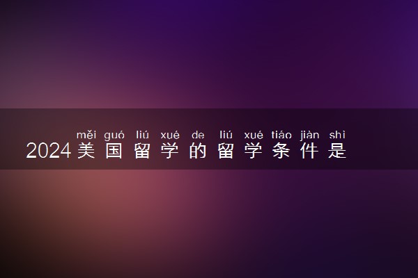 2024美国留学的留学条件是什么 好申请吗