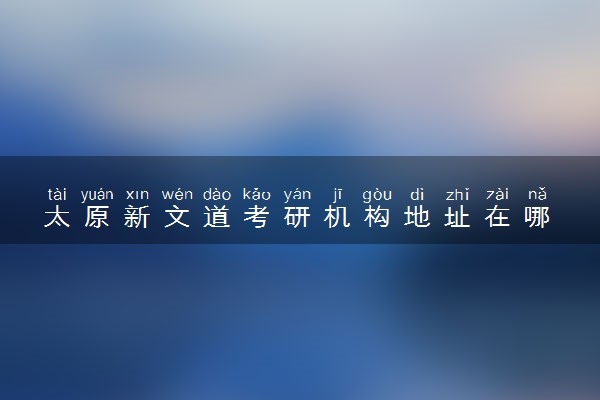 太原新文道考研机构地址在哪