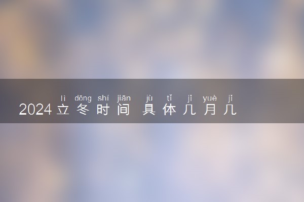 2024立冬时间 具体几月几日哪一天开始立冬
