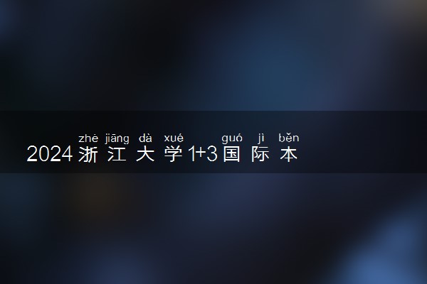 2024浙江大学1+3国际本科怎么样好不好 学历国家承认吗