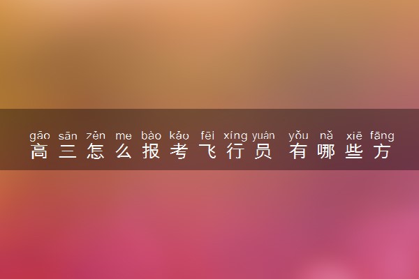 高三怎么报考飞行员 有哪些方法