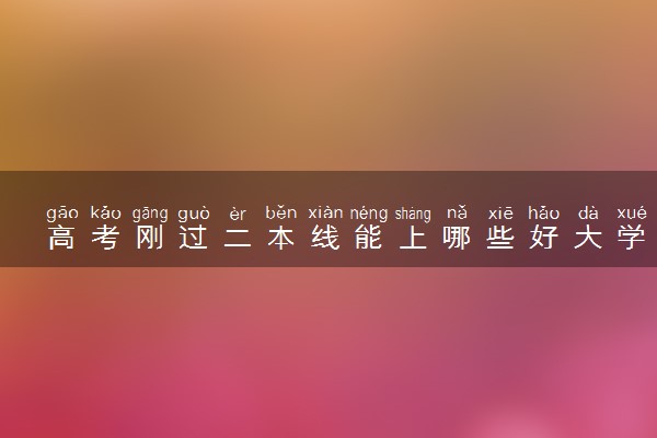 高考刚过二本线能上哪些好大学