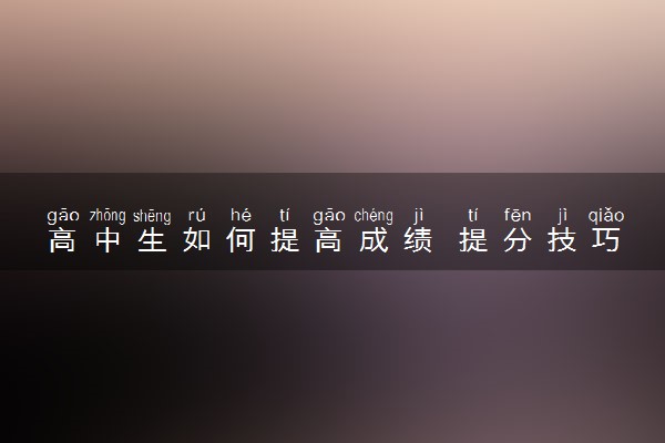 高中生如何提高成绩 提分技巧有哪些