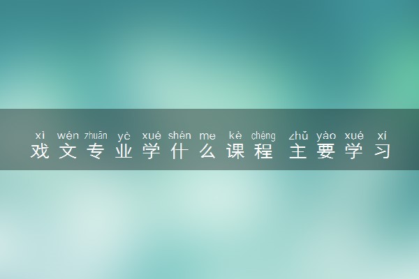 戏文专业学什么课程 主要学习内容有哪些