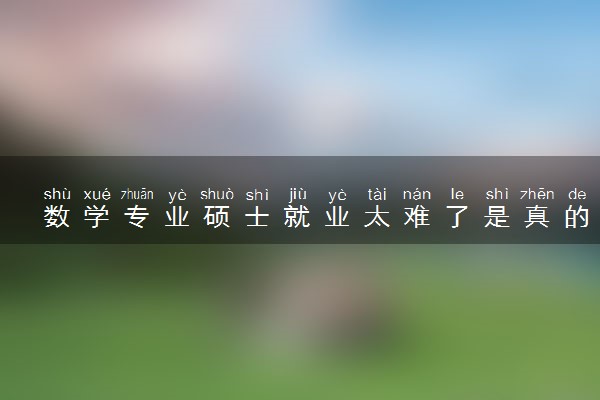 数学专业硕士就业太难了是真的吗 毕业后能做什么工作