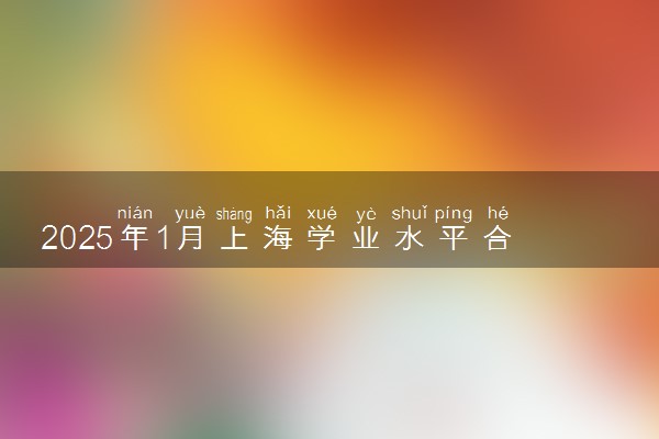 2025年1月上海学业水平合格性考试报名时间 具体哪天