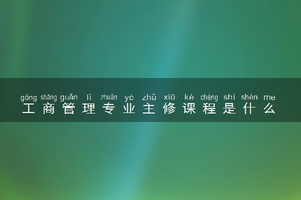 工商管理专业主修课程是什么 好不好学