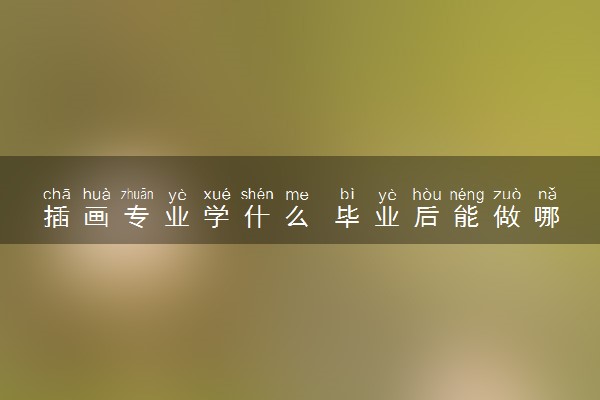 插画专业学什么 毕业后能做哪些工作