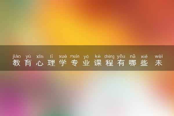 教育心理学专业课程有哪些 未来好找工作吗