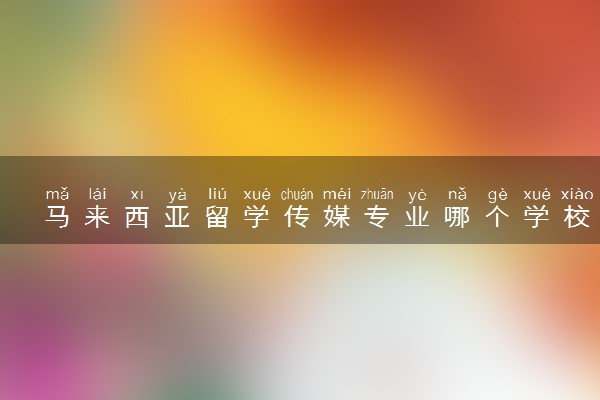 马来西亚留学传媒专业哪个学校好 怎么申请