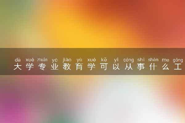 大学专业教育学可以从事什么工作 未来发展前景好吗